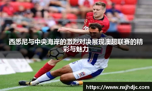 西悉尼与中央海岸的激烈对决展现澳超联赛的精彩与魅力