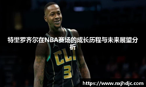 特里罗齐尔在NBA赛场的成长历程与未来展望分析